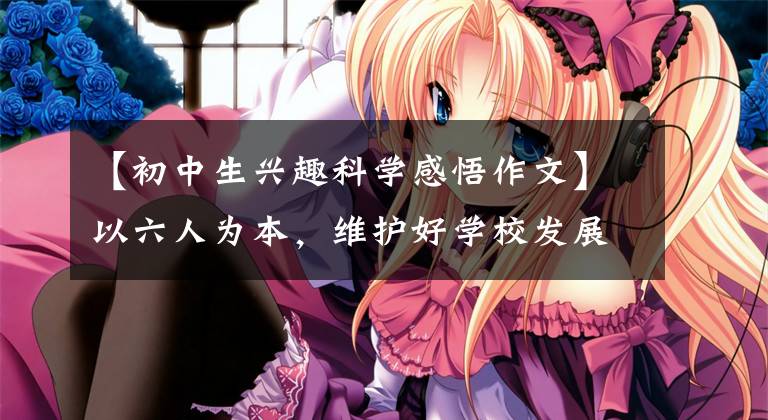 【初中生兴趣科学感悟作文】以六人为本，维护好学校发展的生命线——，访问广东省湛江一中拜才学校校长郑建忠。