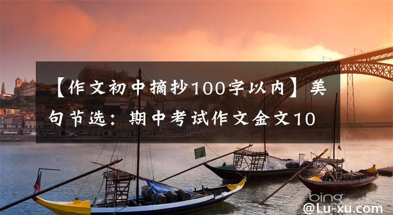 【作文初中摘抄100字以内】美句节选：期中考试作文金文100篇，有有用的文化！摘抄学习