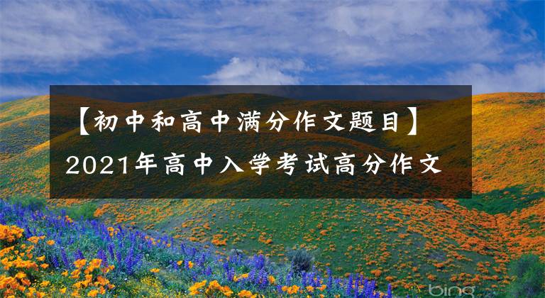 【初中和高中满分作文题目】2021年高中入学考试高分作文10篇！《陈文文评论》