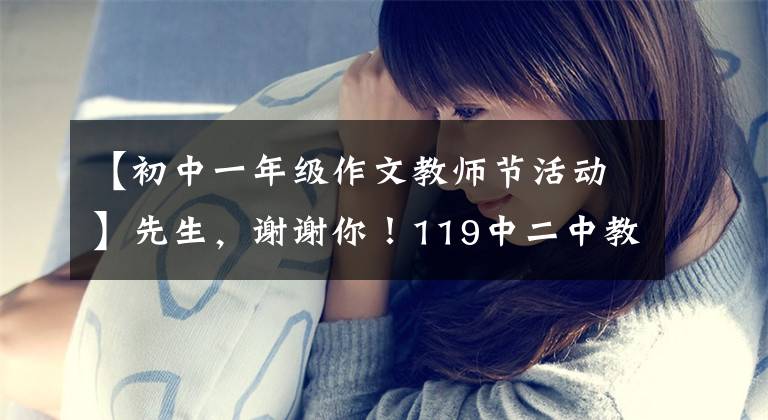 【初中一年级作文教师节活动】先生，谢谢你！119中二中教师节庆祝优秀征文