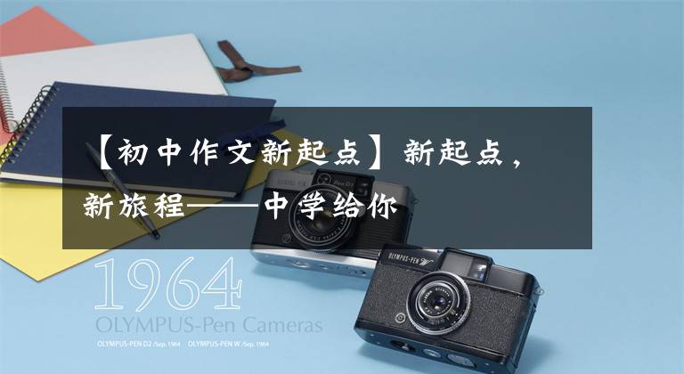 【初中作文新起点】新起点，新旅程——中学给你