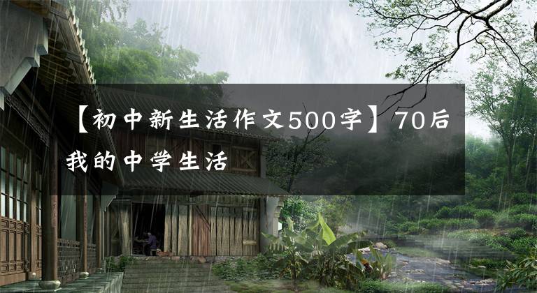 【初中新生活作文500字】70后我的中学生活