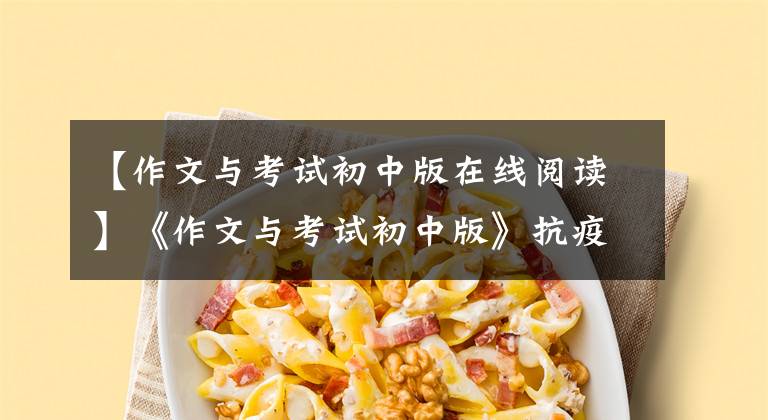 【作文与考试初中版在线阅读】《作文与考试初中版》抗疫支援，2020年单独入学考试作文辅导资料免费播出(5)