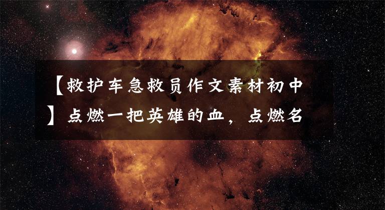 【救护车急救员作文素材初中】点燃一把英雄的血，点燃名蜀，派出一支主力军。
