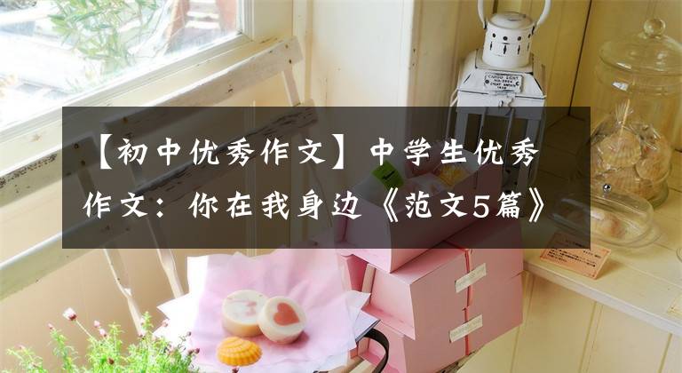 【初中优秀作文】中学生优秀作文：你在我身边《范文5篇》