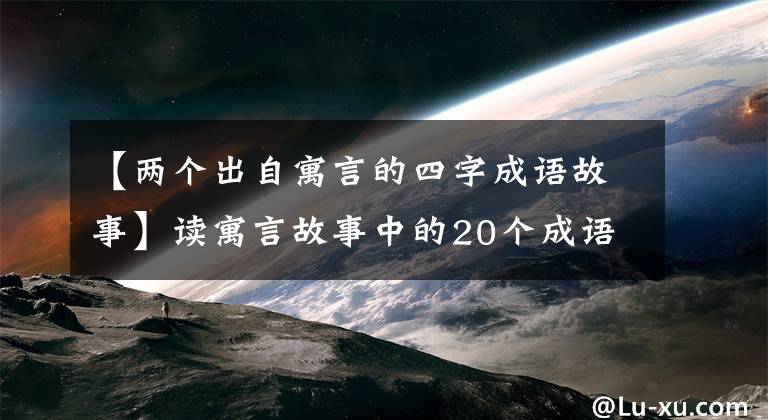 【两个出自寓言的四字成语故事】读寓言故事中的20个成语大有帮助