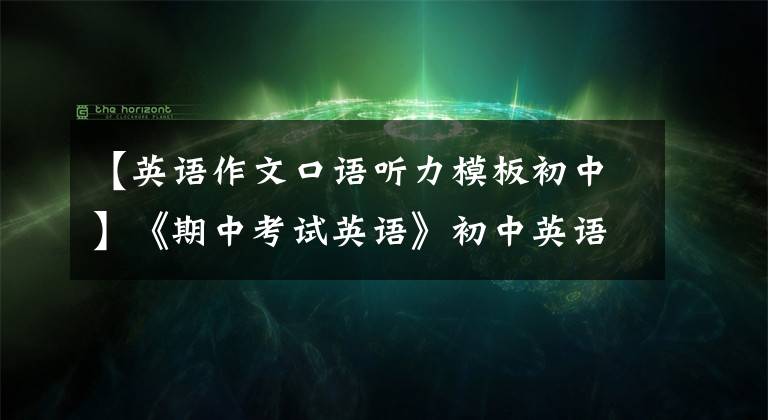 【英语作文口语听力模板初中】《期中考试英语》初中英语作文模板，包括好词好句，中学生必须背。