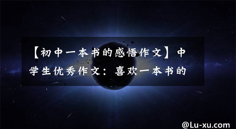 【初中一本书的感悟作文】中学生优秀作文：喜欢一本书的感觉