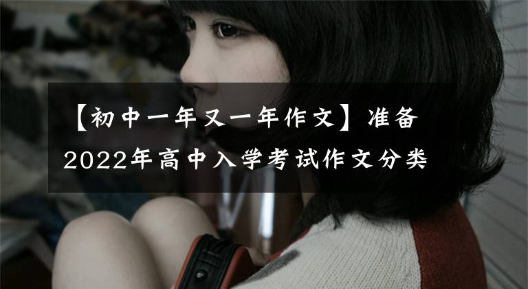 【初中一年又一年作文】准备2022年高中入学考试作文分类考试：“选择”主题板文(6篇)