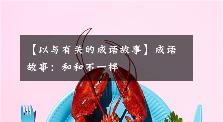 【以与有关的成语故事】成语故事：和和不一样