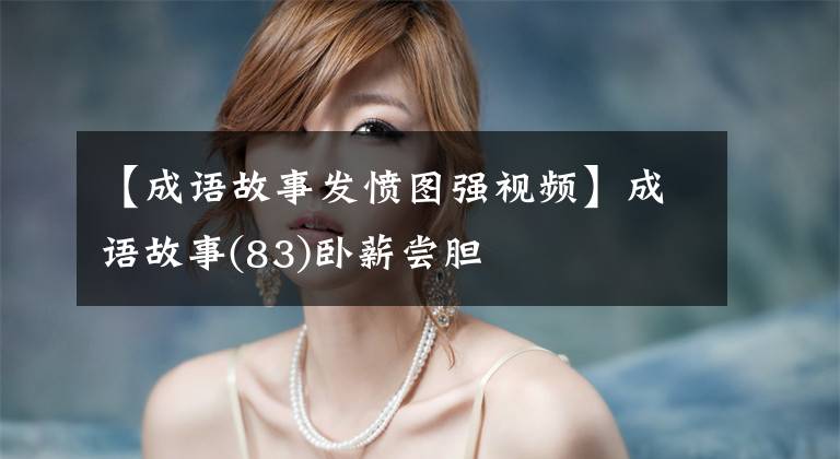 【成语故事发愤图强视频】成语故事(83)卧薪尝胆