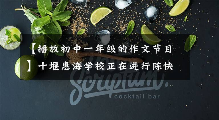 【播放初中一年级的作文节目】十堰惠海学校正在进行陈快乐作文示范课。