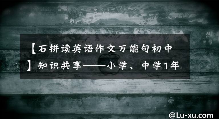 【石拼读英语作文万能句初中】知识共享——小学、中学1年级时必须掌握的536个英语单词。