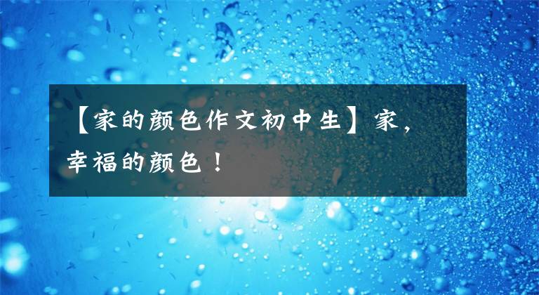 【家的颜色作文初中生】家，幸福的颜色！