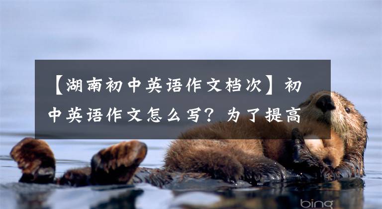 【湖南初中英语作文档次】初中英语作文怎么写？为了提高句子等级，20个恶魔句型