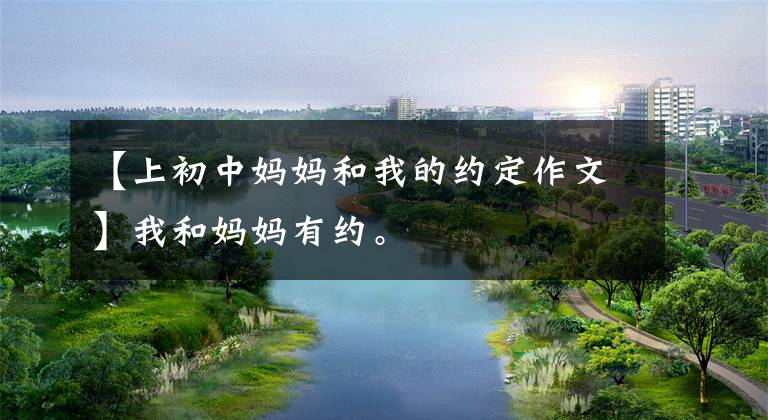 【上初中妈妈和我的约定作文】我和妈妈有约。