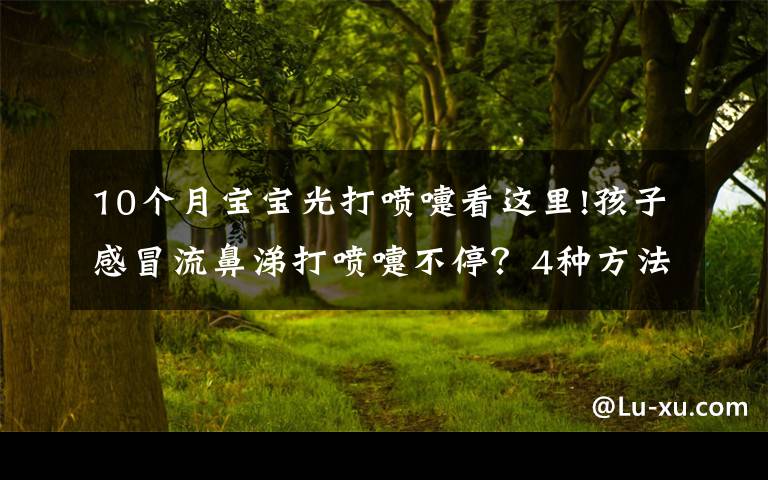 10个月宝宝光打喷嚏看这里!孩子感冒流鼻涕打喷嚏不停？4种方法可治疗这种病