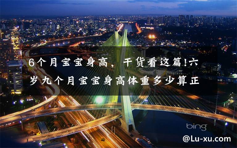 6个月宝宝身高，干货看这篇!六岁九个月宝宝身高体重多少算正常