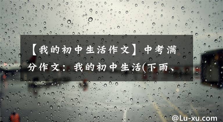 【我的初中生活作文】中考满分作文：我的初中生活(下雨、晴朗、阴沉)