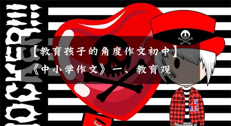 【教育孩子的角度作文初中】《中小学作文》一、教育观