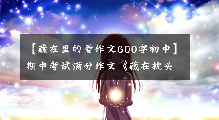 【藏在里的爱作文600字初中】期中考试满分作文《藏在枕头里的爱》，朴素无华，友情类文章范文。
