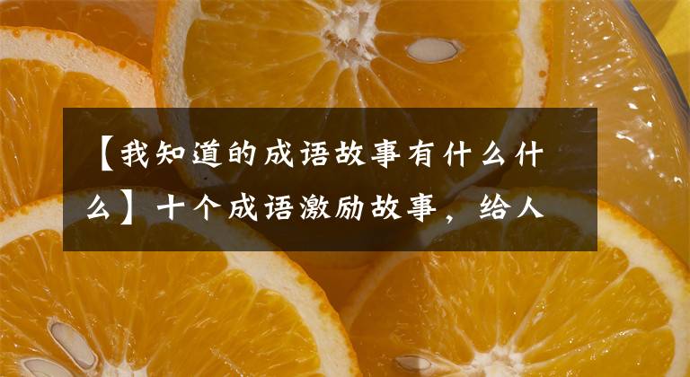 【我知道的成语故事有什么什么】十个成语激励故事，给人智慧，激励人向上。
