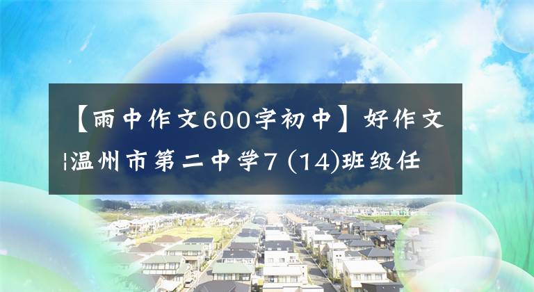 【雨中作文600字初中】好作文|温州市第二中学7 (14)班级任务《雨》