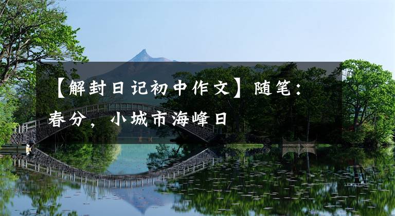 【解封日记初中作文】随笔：春分，小城市海峰日