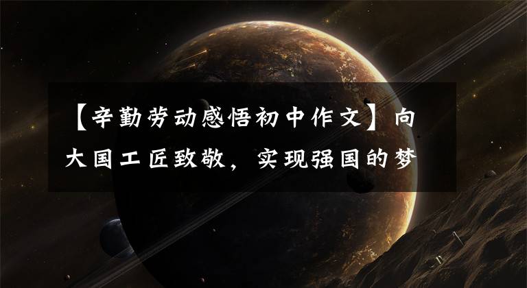 【辛勤劳动感悟初中作文】向大国工匠致敬，实现强国的梦想
