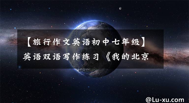 【旅行作文英语初中七年级】英语双语写作练习《我的北京之旅》