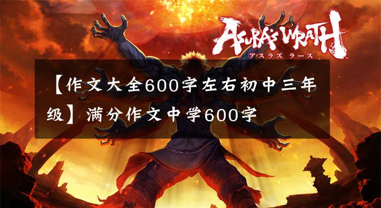 【作文大全600字左右初中三年级】满分作文中学600字