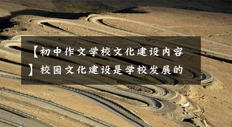 【初中作文学校文化建设内容】校园文化建设是学校发展的灵魂