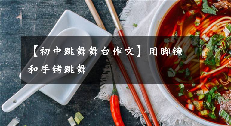 【初中跳舞舞台作文】用脚镣和手铐跳舞
