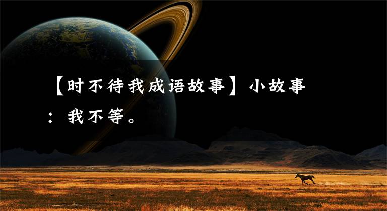【时不待我成语故事】小故事：我不等。