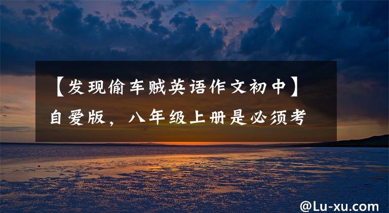 【发现偷车贼英语作文初中】自爱版，八年级上册是必须考的12篇经典英语作文！