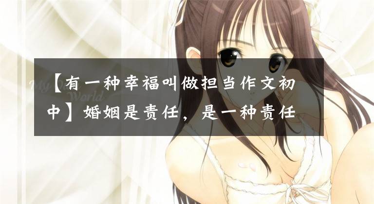 【有一种幸福叫做担当作文初中】婚姻是责任，是一种责任。