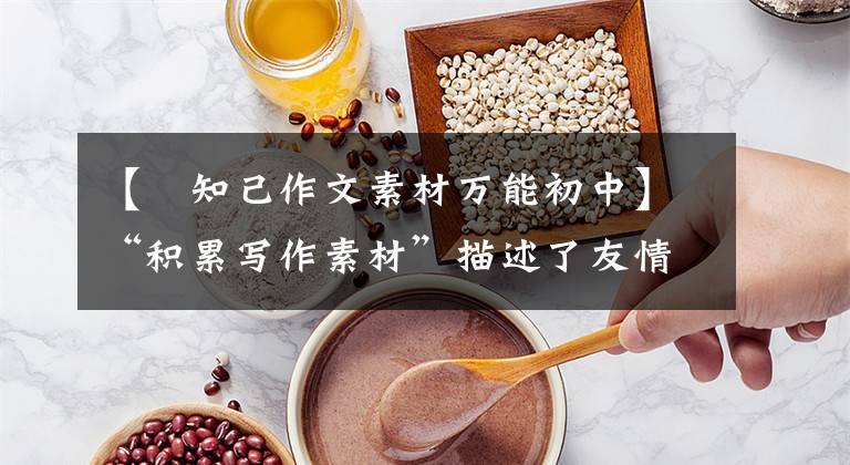 【璆知己作文素材万能初中】“积累写作素材”描述了友情的好词、开始和结束、诗句！