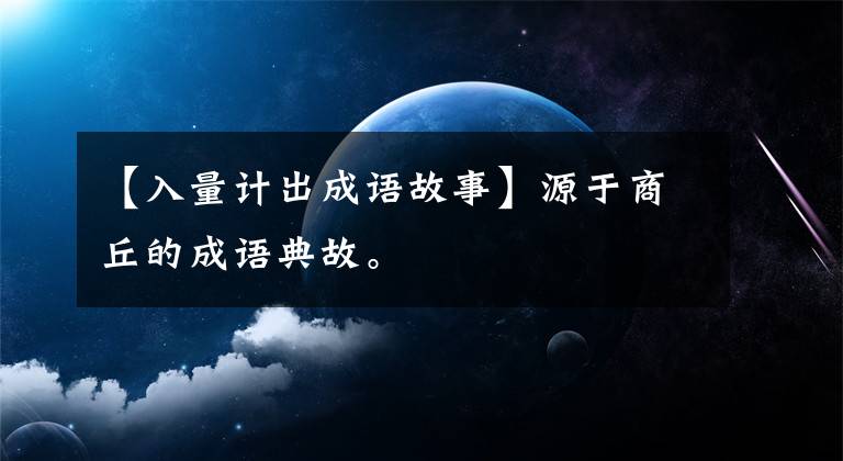 【入量计出成语故事】源于商丘的成语典故。