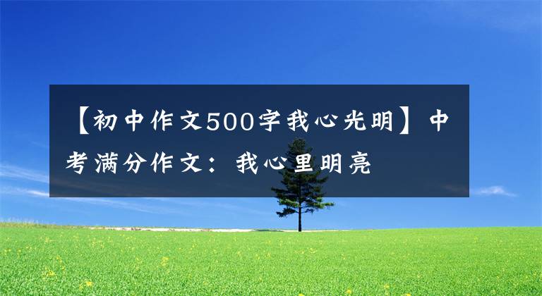 【初中作文500字我心光明】中考满分作文：我心里明亮