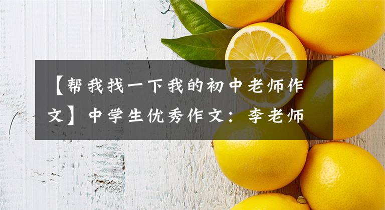 【帮我找一下我的初中老师作文】中学生优秀作文：李老师不一般。