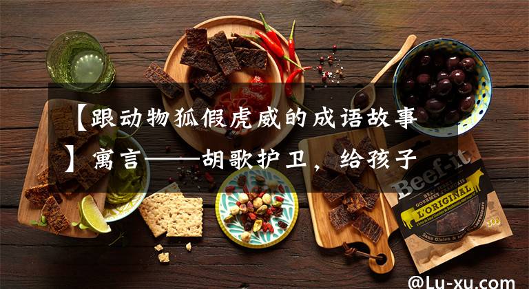 【跟动物狐假虎威的成语故事】寓言——胡歌护卫，给孩子们的日常故事