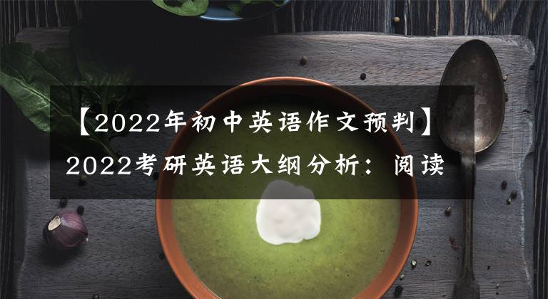【2022年初中英语作文预判】2022考研英语大纲分析：阅读准备策略