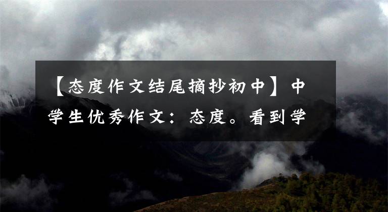 【态度作文结尾摘抄初中】中学生优秀作文：态度。看到学霸读书，知道决定距离是一种态度