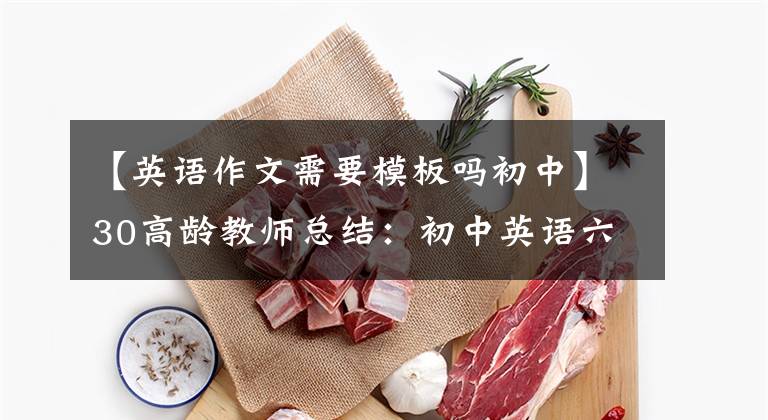 【英语作文需要模板吗初中】30高龄教师总结：初中英语六大作文模板，这样写都是满分标准。