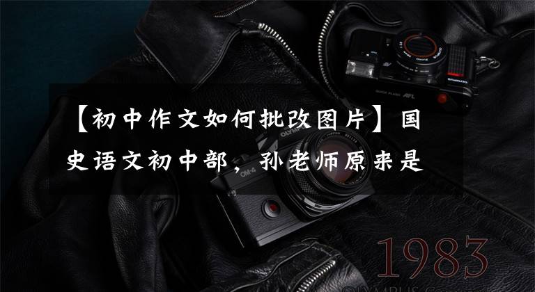 【初中作文如何批改图片】国史语文初中部，孙老师原来是这样修改评论作文的，摩西顿打开了。