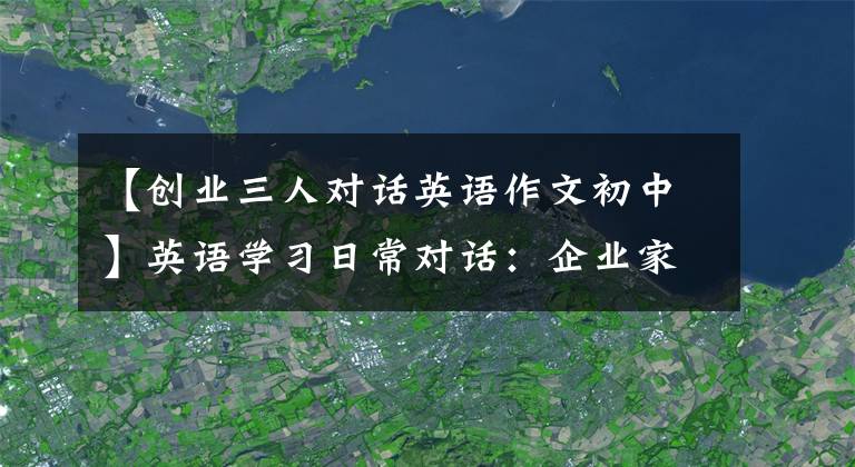 【创业三人对话英语作文初中】英语学习日常对话：企业家精神
