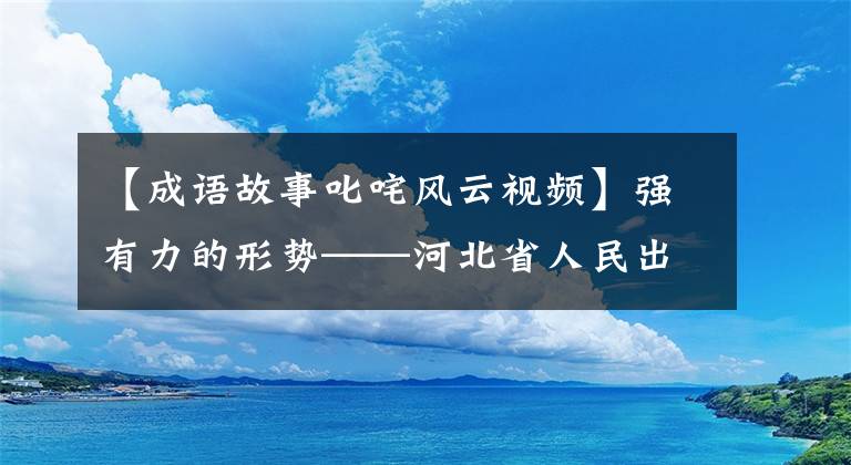 【成语故事叱咤风云视频】强有力的形势——河北省人民出版社1980