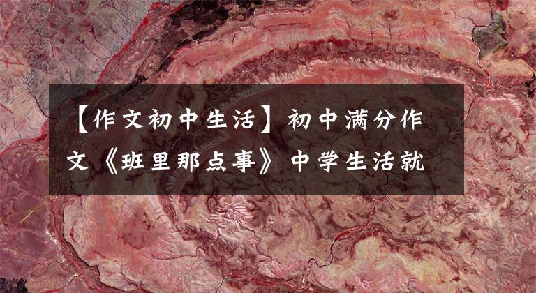 【作文初中生活】初中满分作文《班里那点事》中学生活就像一杯苦涩的咖啡