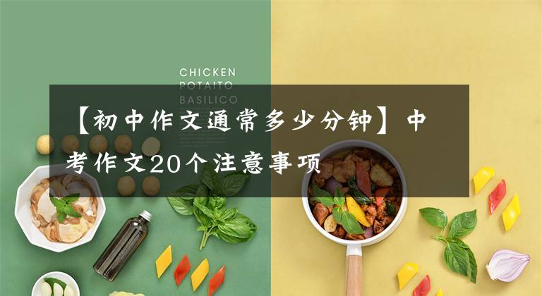 【初中作文通常多少分钟】中考作文20个注意事项