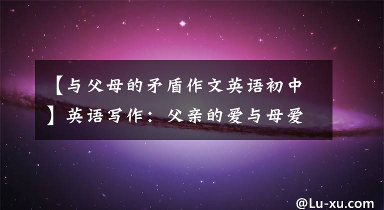 【与父母的矛盾作文英语初中】英语写作：父亲的爱与母爱的差异